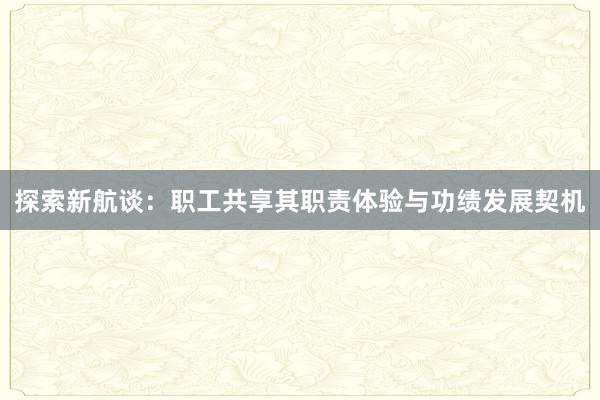 探索新航谈：职工共享其职责体验与功绩发展契机