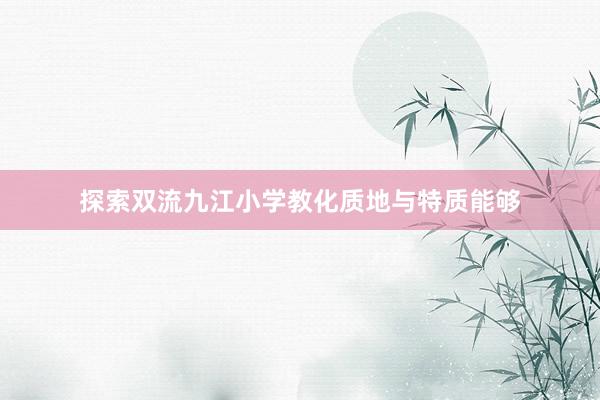 探索双流九江小学教化质地与特质能够